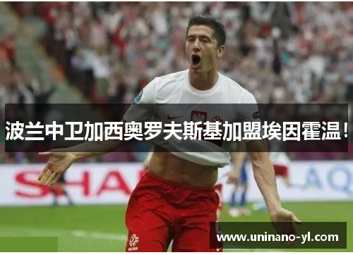 波兰中卫加西奥罗夫斯基加盟埃因霍温！