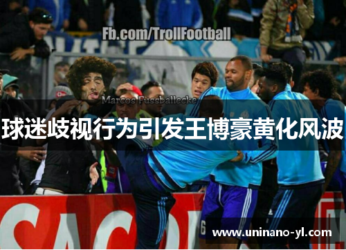 球迷歧视行为引发王博豪黄化风波